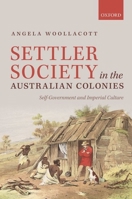 Settler Society in the Australian Colonies: Self-Government and Imperial Culture 0199641803 Book Cover