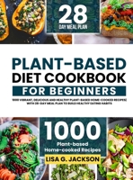 Plant-Based Diet Cookbook for Beginners: 1000 Vibrant, Delicious and Healthy Plant-based Home-cooked Recipes with 28-Day Meal Plan to Build Healthy Ea 1805380451 Book Cover