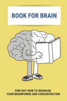 Book For Brain: Find Out How To Increase Your Brainpower And Concentration: Ways To Training Brain B0948FFB11 Book Cover