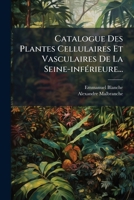 Catalogue Des Plantes Cellulaires Et Vasculaires: De La Seine-Inferieure (1864) 1247063593 Book Cover