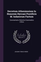 Decretum Atheniensium in Honorem Hyrcani Pontificis M. Iudaeorum Factum: Commentario Historico Grammatico Critico... 1378330285 Book Cover