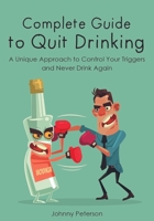 Complete Guide to Quit Drinking: A Unique Approach to Control Your Triggers and Never Drink Again 1802959424 Book Cover