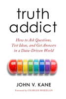 Truth Addict: How to Ask Questions, Test Ideas, and Get Answers in a Data-Driven World 0520416597 Book Cover