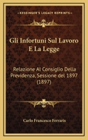 Gli Infortuni Sul Lavoro E La Legge: Relazione Al Consiglio Della Previdenza, Sessione Del 1897 (1897) 116118743X Book Cover
