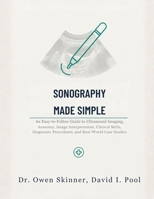 Sonography Made Simple: An Easy-to-Follow Guide to Ultrasound Imaging, Anatomy, Image Interpretation, Clinical Skills, Diagnostic Procedures, and Real-World Case Studies B0HH821MHR Book Cover