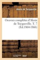 Oeuvres Compla]tes D'Alexis de Tocqueville. T. 7 (A0/00d.1864-1866) 2012594220 Book Cover