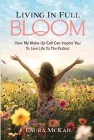 Living In Full Bloom: How My Wake-Up Call Can Inspire You To Live Life To The Fullest B0DYJ4ZV33 Book Cover
