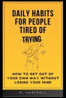 Daily Habits for People Tired of Trying: How to get out of your own way without losing your mind B0H2YYW8QD Book Cover
