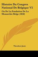 Histoire Du Congres National De Belgique V2: Ou De La Fondation De La Monarchie Belge (1850) 1166784797 Book Cover