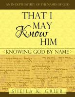 That I May Know Him: Knowing God By Name 1490372490 Book Cover