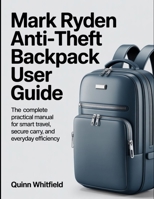 Mark Ryden Anti-Theft Backpack User Guide: The Complete Practical Manual For Smart Travel, Secure Carry, And Everyday Efficiency. B0GZKGQ99F Book Cover