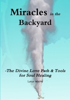 Miracles in the Backyard - The Divine Love Path & Tools for Soul Healing 1326240471 Book Cover