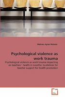 Psychological violence as work trauma: Psychological violence as work trauma impacting on teachers' health in Lesotho: Guidelines for teacher support for health promotion 3639230124 Book Cover