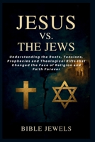 Jesus Vs. The Jews: Why Christians and Judaism See the Messiah Differently: Understanding the Roots, Tensions, Prophecies and Theological Rifts that Changed the Face of Religion and Faith Forever B0FPX71HY1 Book Cover