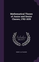 Mathematical Theses of Junior and Senior Classes, 1782-1839 1359340327 Book Cover