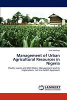 Management of Urban Agricultural Resources in Nigeria: Poultry waste and Well Water Management and its Implications: An Eco-health Approach 3659173606 Book Cover