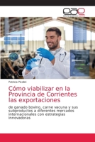 Cómo viabilizar en la Provincia de Corrientes las exportaciones: de ganado bovino, carne vacuna y sus subproductos a diferentes mercados internacionales con estrategias innovadoras 6203586617 Book Cover