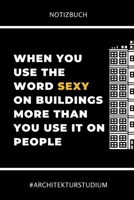 Notizbuch When You Use the Word Sexy on Buildings More Than You Use It on People: A5 Studienplaner f�r Architekten - Geschenkidee f�r Studenten - Semesterplaner - Abitur - Studium - Architektur - Gebu 1695326644 Book Cover