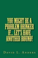 You Might Be A Problem Drinker If... Let's Have Another Round! 0615448542 Book Cover