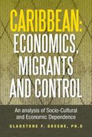 Caribbean: Economics, Migrants and Control: An Analysis of Socio-Cultural and Economic Dependence 1483604527 Book Cover