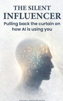 The Silent Influencer: Pulling back the curtain on how AI is using you B0GSGXXRCF Book Cover