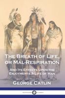 The Breath of Life, or Mal-Respiration: And Its Effects Upon the Enjoyments & Life of Man 1789876443 Book Cover