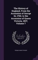 The history of England, from the accession of George III., 1760, to the accession of Queen Victoria, 1837 Volume 7 114533900X Book Cover