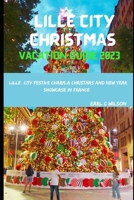 Lille City Christmas Vacation Guide 2023: Lille City Festive Charm,A Christmas and New Year Showcase in France:Festive Winter Lille 2023 with Cultural Experiences and Hidden Gems B0CP3R49QH Book Cover