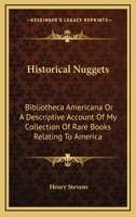 Historical Nuggets: Bibliotheca Americana Or A Descriptive Account Of My Collection Of Rare Books Relating To America 3337424066 Book Cover