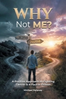 Why Not Me?: A Positive Approach to Fighting Cancer Is it Fact Or Fiction B0H4XD4BHB Book Cover