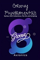 Groovy Fundamentals: Syntax, OOP, Collections, File I/O, and Scripting (Master Groovy Programming 2025 roadmap) B0FCFW5Q64 Book Cover