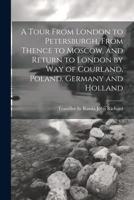A Tour From London to Petersburgh, From Thence to Moscow, and Return to London by Way of Courland, Poland, Germany and Holland 102190855X Book Cover