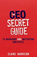 The CEO Secret Guide to Managing and Motivating Employees 0994406703 Book Cover