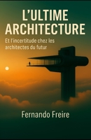 L’ULTIME ARCHITECTURE: Et l’incertitude chez les architectes du futur (French Edition) B0FH55S8ND Book Cover