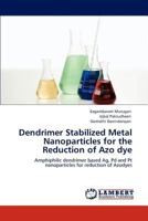 Dendrimer Stabilized Metal Nanoparticles for the Reduction of Azo dye: Amphiphilic dendrimer based Ag, Pd and Pt nanoparticles for reduction of Azodyes 3659151173 Book Cover