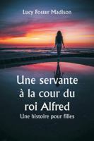 Une servante à la cour du roi Alfred Une histoire pour filles (French Edition) 9358811374 Book Cover