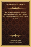 Den Heyligen Aloysius Gonzaga, Belyder Der Societeyt Jesu, Gesteld Tot Voorbeeld Van Een Heylig Leven (1792) 1294088564 Book Cover