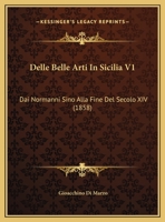 Delle Belle Arti In Sicilia V1: Dai Normanni Sino Alla Fine Del Secolo XIV (1858) 1168124573 Book Cover