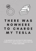 There Was Nowhere to Charge My Tesla: A Hilarious Collection of First World Complaints, with Journal Space for You to Add Your Own! 1693365324 Book Cover