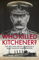 Who Killed Kitchener? The Life and Death of Britain's Most Famous War Minister 1785902377 Book Cover