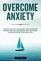 Overcome Anxiety: How to Fight Fear and Worry. How to Develop Mindset and Self-Confidence. Self-Help Guide to Manage Anxiety and Panic Now 1801878412 Book Cover