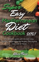 Super Easy Mediterranean Diet Cookbook 2021: The complete guide with the best, easy, healthy, Mouth-watering Recipes That Anyone Can Cook at Home 1802947078 Book Cover