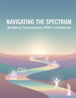 Navigating The Spectrum: Building Connections With Confidence B0G7JQ4NHN Book Cover