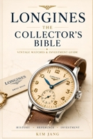 LONGINES THE COLLECTOR’S BIBLE: THE ULTIMATE DIGITAL ARCHIVE FOR LONGINES & WITTNAUER COLLECTORS (Global Horology Collection) B0H2DQL8W8 Book Cover