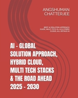AI - GLOBAL SOLUTION APPROACH, HYBRID CLOUD, MULTI TECH STACKS & THE ROAD AHEAD 2025 - 2030: BEST AI SOLUTION APPROACH GUIDE, MULTI TECH AI(ARTIFICIAL INTELLIGENCE), AI & HYBRID CLOUD, ALL DETAILS AI B0F3F2XPHK Book Cover