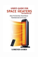 User's Guide For Space Heaters For Indoor Use: How To Control Your Room Temperature With Easy B0CSP1W3HN Book Cover