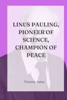 Linus Pauling, Pioneer of Science, Champion of Peace: A Comprehensive Exploration of the Life, Legacy, and Enduring Impact of the Two-Time Nobel Laureate B0CSG32VSP Book Cover