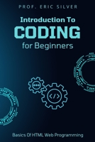 INTRODUCTION TO CODING FOR BEGINNERS: Learn The Basics Of HTML Web Programming B0BCDB6SGN Book Cover