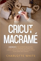 Cricut and Macrame: 2 Books in 1: The Ultimate Beginners Guide. Follow Amazing Patterns and Create Cricut and Macrame Projects for Your Home and Garden. 180271104X Book Cover