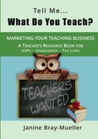 Tell Me... What Do You Teach?: The Teacher's Guide to Marketing your Teaching Business (USPs - Uniqueness - Tag Lines) 3752670282 Book Cover